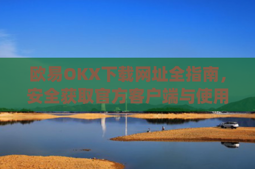 欧易OKX下载网址全指南，安全获取官方客户端与使用教程_