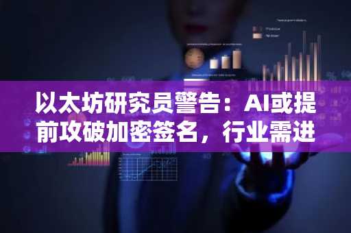 以太坊研究员警告：AI或提前攻破加密签名，行业需进入‘掩体模式’