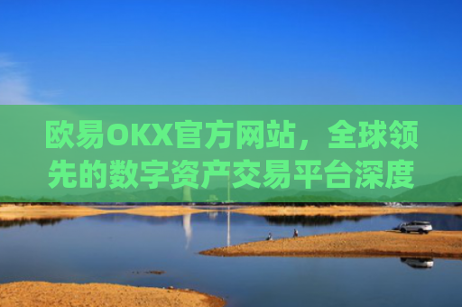 欧易OKX官方网站，全球领先的数字资产交易平台深度解析_
