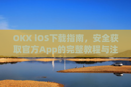 OKX iOS下载指南，安全获取官方App的完整教程与注意事项_okex ios官方版v4.8.3.1 iphone版