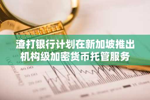 渣打银行计划在新加坡推出机构级加密货币托管服务