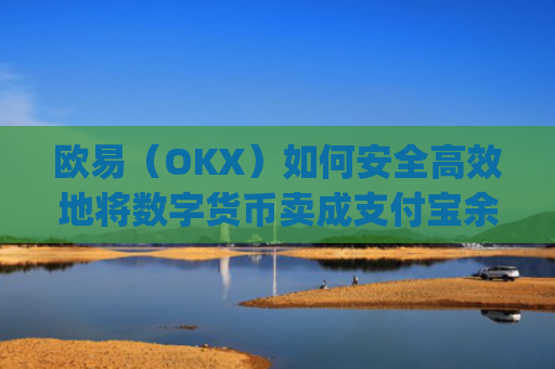 欧易（OKX）如何安全高效地将数字货币卖成支付宝余额？完整操作指南_