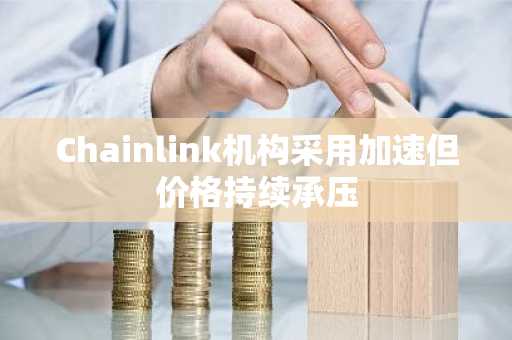 Chainlink机构采用加速但价格持续承压