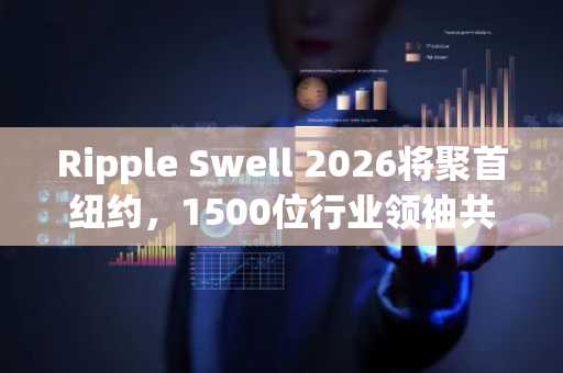 Ripple Swell 2026将聚首纽约，1500位行业领袖共议金融未来