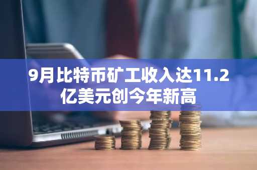 9月比特币矿工收入达11.2亿美元创今年新高
