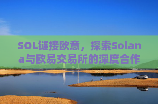 SOL链接欧意，探索Solana与欧易交易所的深度合作与未来机遇_