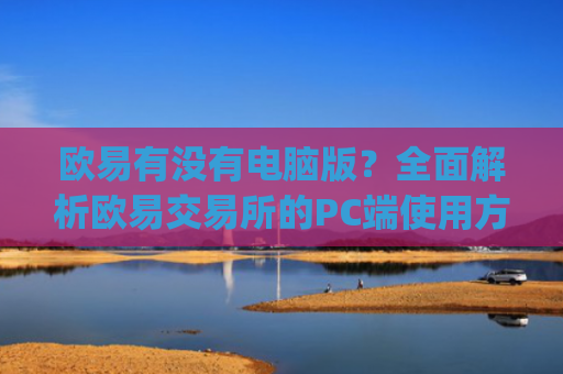 欧易有没有电脑版？全面解析欧易交易所的PC端使用方式_
