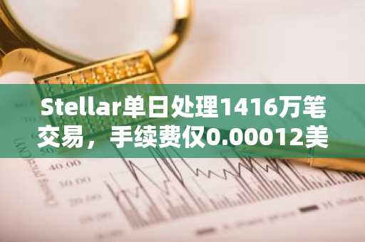 Stellar单日处理1416万笔交易，手续费仅0.00012美元