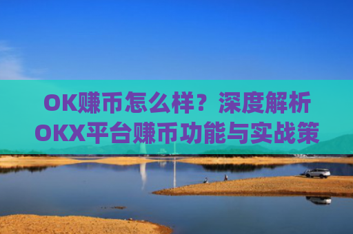 OK赚币怎么样？深度解析OKX平台赚币功能与实战策略_okex赚币是什么