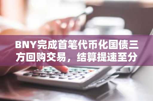 BNY完成首笔代币化国债三方回购交易，结算提速至分钟级