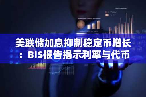 美联储加息抑制稳定币增长：BIS报告揭示利率与代币采用关系