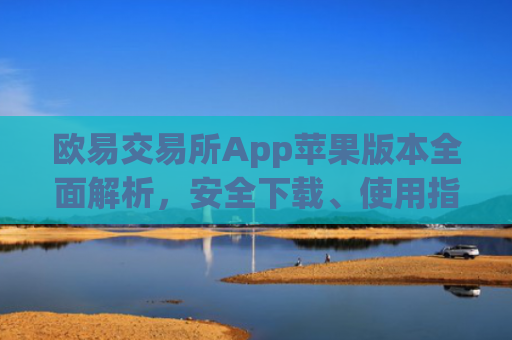 欧易交易所App苹果版本全面解析，安全下载、使用指南与常见问题解答_