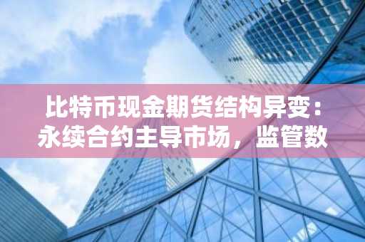 比特币现金期货结构异变：永续合约主导市场，监管数据隐现