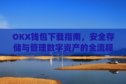 OKX钱包下载指南,安全存储与管理数字资产的全流程解析_ok钱包app