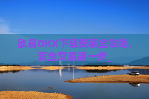 欧易OKX下载安装全攻略，安全交易第一步_