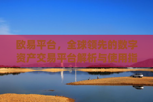 欧易平台,全球领先的数字资产交易平台解析与使用指南_欧 易app下载官网