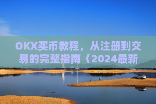 OKX买币教程，从注册到交易的完整指南（2024最新版）okex买币教程