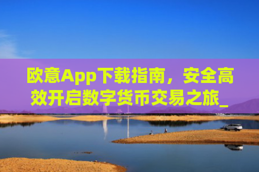 欧意App下载指南,安全高效开启数字货币交易之旅_okx交易平台官网入口
