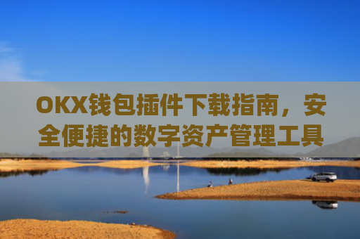 OKX钱包插件下载指南,安全便捷的数字资产管理工具_okexchina钱包