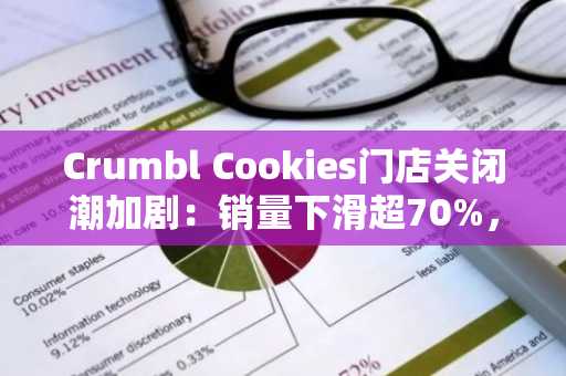Crumbl Cookies门店关闭潮加剧：销量下滑超70%，加盟商申请破产