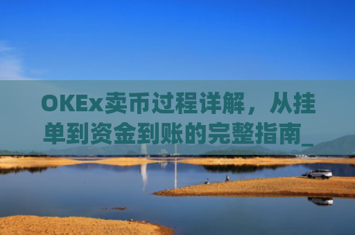OKEx卖币过程详解，从挂单到资金到账的完整指南_okex买卖币步骤方法
