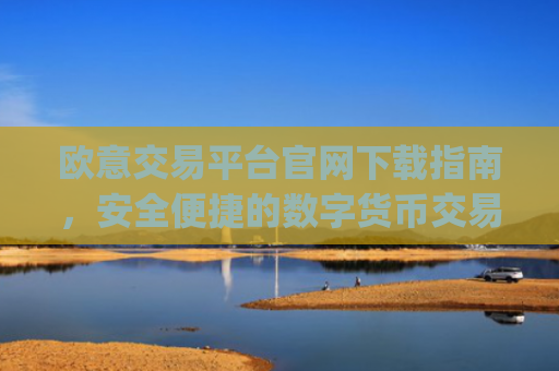 欧意交易平台官网下载指南，安全便捷的数字货币交易入口_