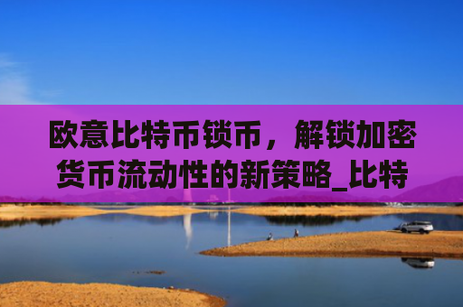 欧意比特币锁币，解锁加密货币流动性的新策略_比特币欧元交易所