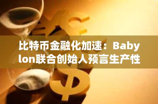 比特币金融化加速：Babylon联合创始人预言生产性资产新范式