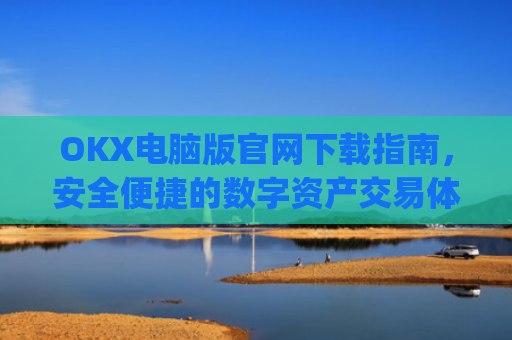 OKX电脑版官网下载指南，安全便捷的数字资产交易体验_ok学生app下载在电脑上怎样操作