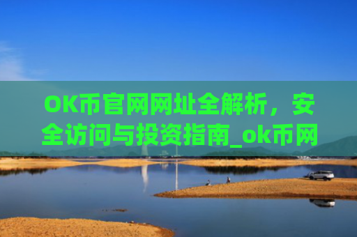OK币官网网址全解析,安全访问与投资指南_ok币网可靠吗