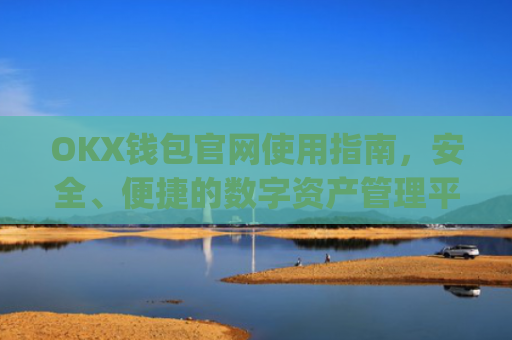 OKX钱包官网使用指南，安全、便捷的数字资产管理平台_okexchina钱包