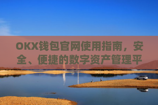 OKX钱包官网使用指南，安全、便捷的数字资产管理平台_okexchina钱包