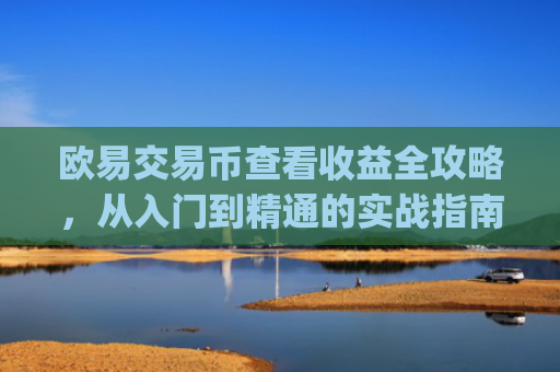 欧易交易币查看收益全攻略，从入门到精通的实战指南_