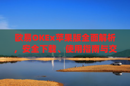 欧易OKEx苹果版全面解析，安全下载、使用指南与交易技巧_