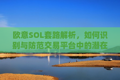 欧意SOL套路解析，如何识别与防范交易平台中的潜在陷阱_