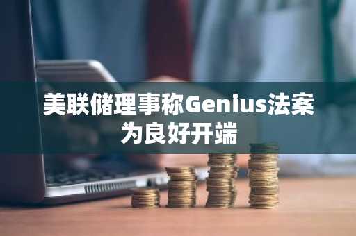 美联储理事称Genius法案为良好开端