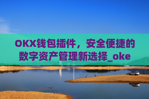 OKX钱包插件，安全便捷的数字资产管理新选择_okex钱包官方网站