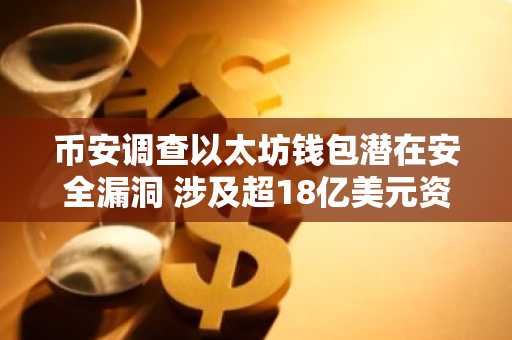 币安调查以太坊钱包潜在安全漏洞 涉及超18亿美元资产冻结