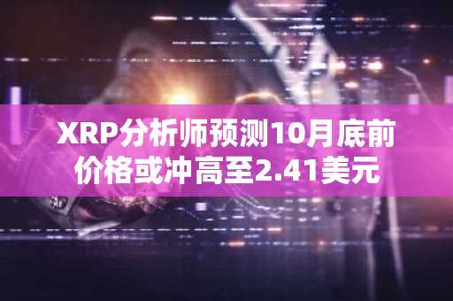 XRP分析师预测10月底前价格或冲高至2.41美元