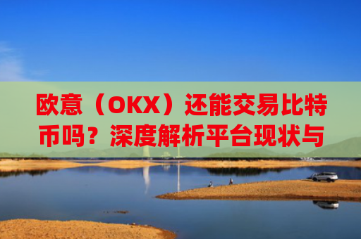 欧意(OKX)还能交易比特币吗?深度解析平台现状与替代方案_