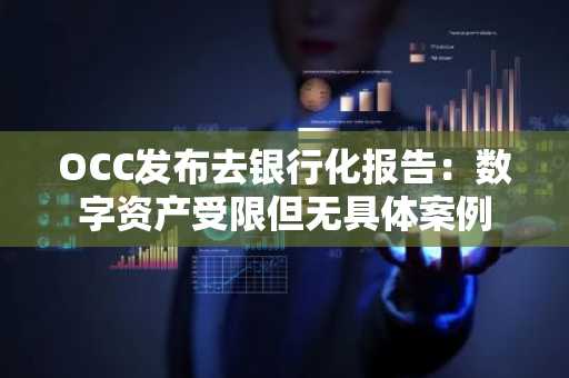 OCC发布去银行化报告：数字资产受限但无具体案例