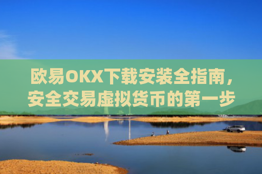 欧易OKX下载安装全指南，安全交易虚拟货币的第一步_