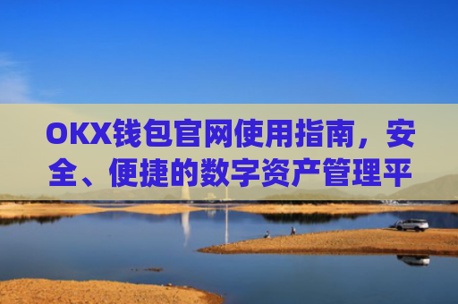 OKX钱包官网使用指南，安全、便捷的数字资产管理平台_okexchina钱包