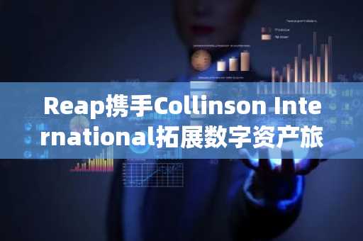 Reap携手Collinson International拓展数字资产旅行权益网络