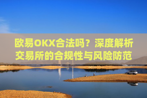 欧易OKX合法吗？深度解析交易所的合规性与风险防范_