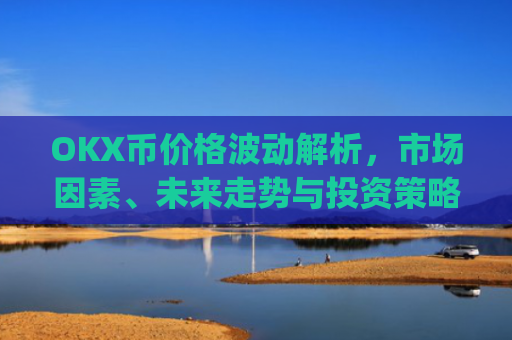 OKX币价格波动解析，市场因素、未来走势与投资策略_ok币最新价格