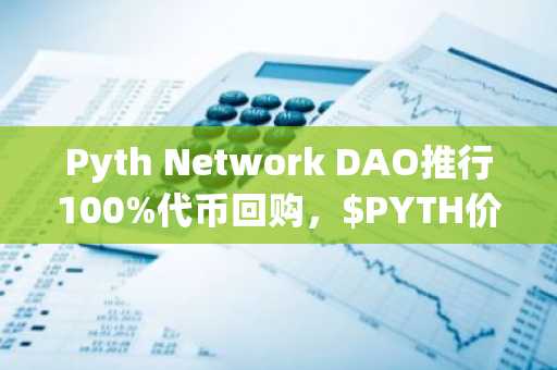 Pyth Network DAO推行100%代币回购，$PYTH价格单日暴涨14%