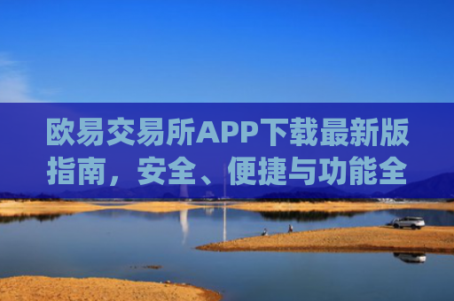 欧易交易所APP下载最新版指南，安全、便捷与功能全解析_