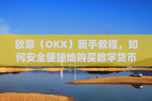 欧意（OKX）新手教程，如何安全便捷地购买数字货币_