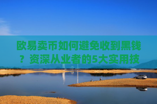 欧易卖币如何避免收到黑钱?资深从业者的5大实用技巧_